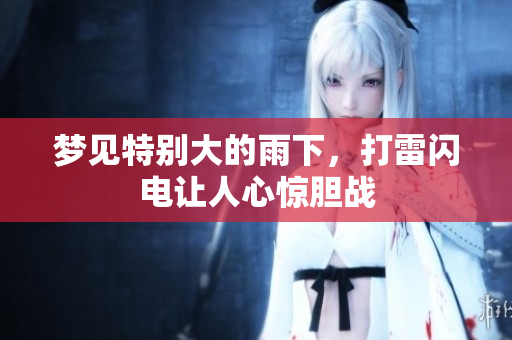 梦见特别大的雨下，打雷闪电让人心惊胆战