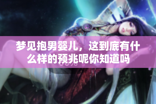 梦见抱男婴儿，这到底有什么样的预兆呢你知道吗