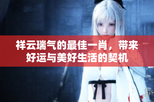 祥云瑞气的最佳**，带来好运与美好生活的契机