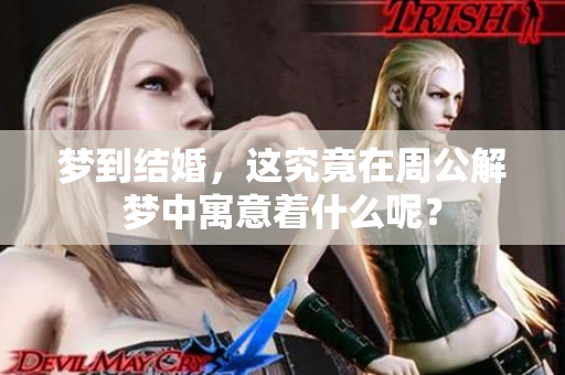 梦到结婚，这究竟在周公解梦中寓意着什么呢？