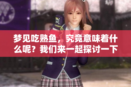 梦见吃熟鱼，究竟意味着什么呢？我们来一起探讨一下这个梦境的含义。
