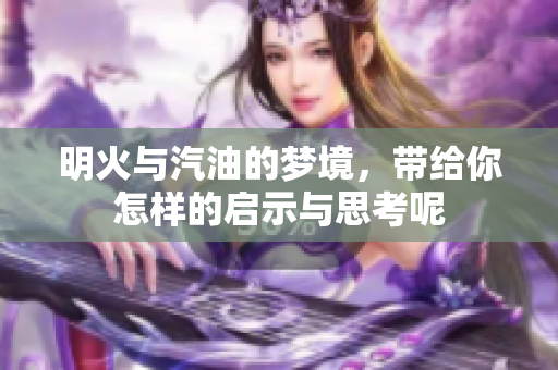 明火与汽油的梦境，带给你怎样的启示与思考呢