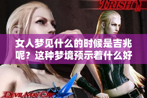 女人梦见什么的时候是吉兆呢？这种梦境预示着什么好事将要来临呢？