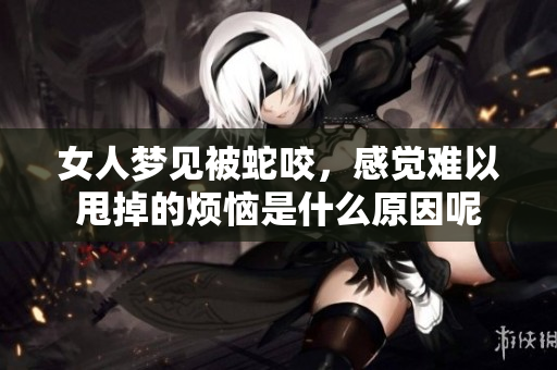 女人梦见被蛇咬，感觉难以甩掉的烦恼是什么原因呢