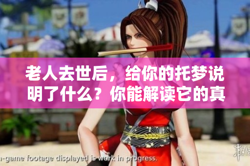 老人去世后，给你的托梦说明了什么？你能解读它的真正含义吗？