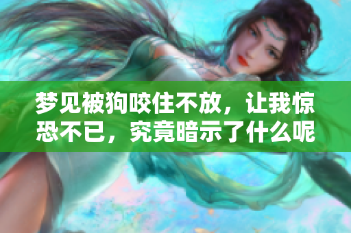 梦见被狗咬住不放，让我惊恐不已，究竟暗示了什么呢