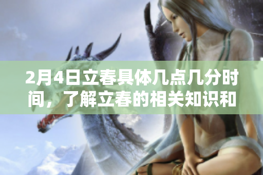 2月4日立春具体几点几分时间，了解立春的相关知识和意义