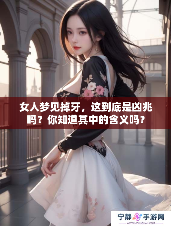 女人梦见掉牙，这到底是凶兆吗？你知道其中的含义吗？