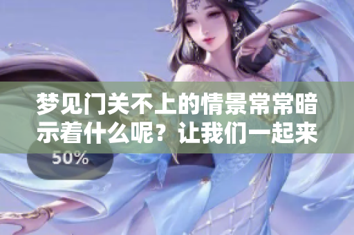 梦见门关不上的情景常常暗示着什么呢？让我们一起来探讨一下这个梦境。