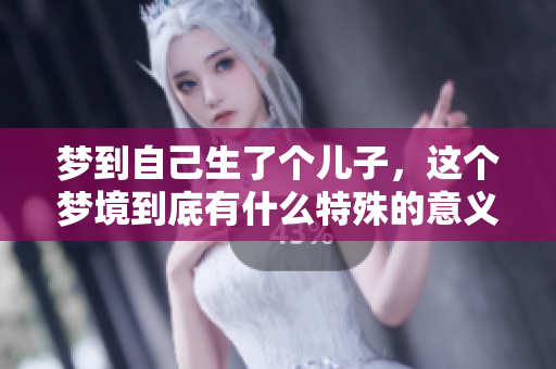 梦到自己生了个儿子，这个梦境到底有什么特殊的意义呢