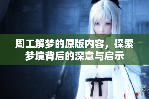 周工解梦的原版内容，探索梦境背后的深意与启示