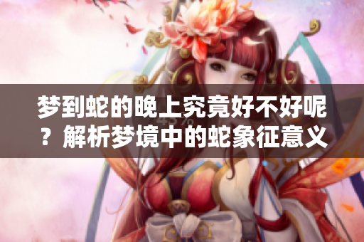 梦到蛇的晚上究竟好不好呢？解析梦境中的蛇象征意义。