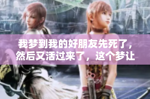 我梦到我的好朋友先死了，然后又活过来了，这个梦让我很不安