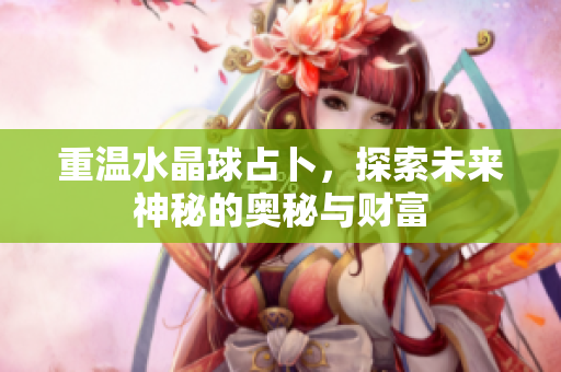重温水晶球占卜，探索未来神秘的奥秘与财富
