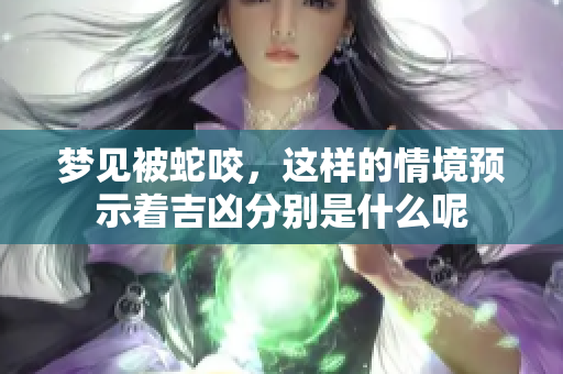 梦见被蛇咬，这样的情境预示着吉凶分别是什么呢