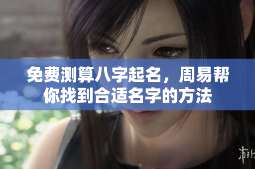 免费测算八字起名，周易帮你找到合适名字的方法