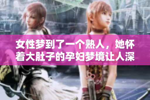 女性梦到了一个熟人，她怀着大肚子的孕妇梦境让人深思。