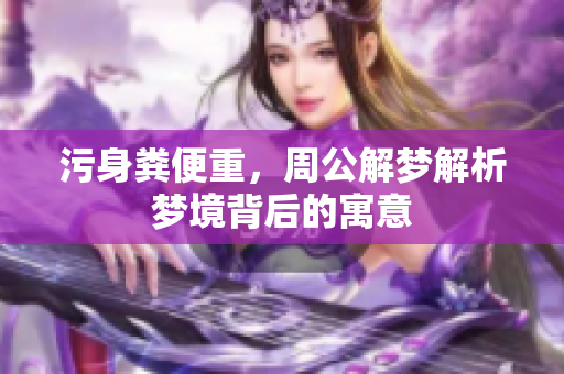 污身粪便重，周公解梦解析梦境背后的寓意