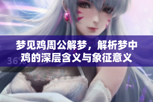 梦见鸡周公解梦，解析梦中鸡的深层含义与象征意义