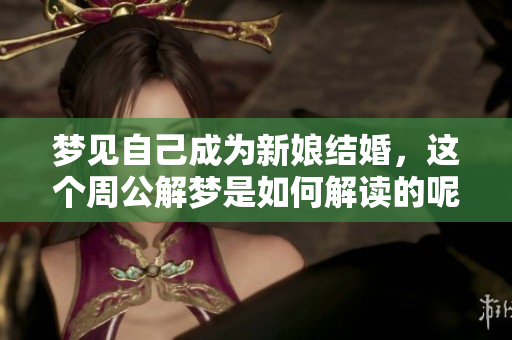 梦见自己成为新娘结婚，这个周公解梦是如何解读的呢