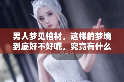 男人梦见棺材，这样的梦境到底好不好呢，究竟有什么特别的寓意呢