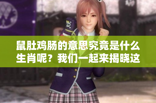 鼠肚鸡肠的意思究竟是什么生肖呢？我们一起来揭晓这个谜题吧。
