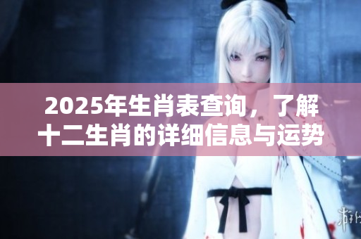 2025年生肖表查询，了解十二生肖的详细信息与运势解析