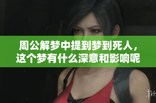 周公解梦中提到梦到死人，这个梦有什么深意和影响呢