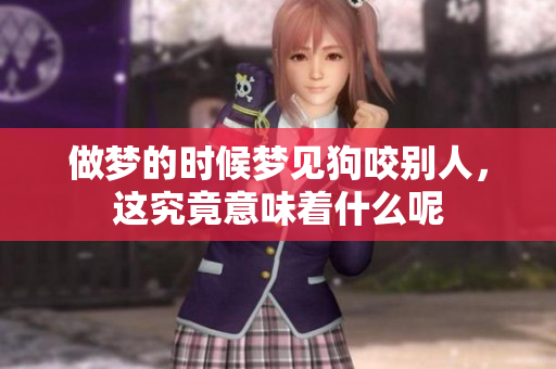 做梦的时候梦见狗咬别人，这究竟意味着什么呢