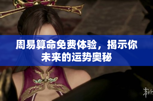 周易算命免费体验，揭示你未来的运势奥秘