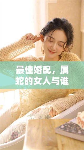 最佳婚配，属蛇的女人与谁最为契合呢