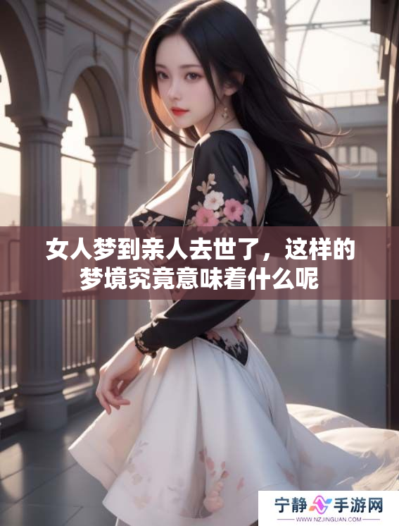 女人梦到亲人去世了，这样的梦境究竟意味着什么呢