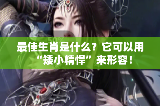 最佳生肖是什么？它可以用“矮小精悍”来形容！