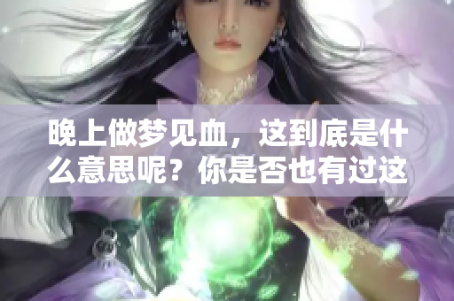 晚上做梦见血，这到底是什么意思呢？你是否也有过这样的梦境？