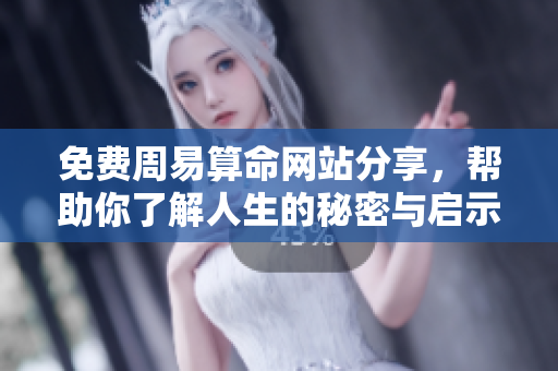 免费周易算命网站分享，帮助你了解人生的秘密与启示