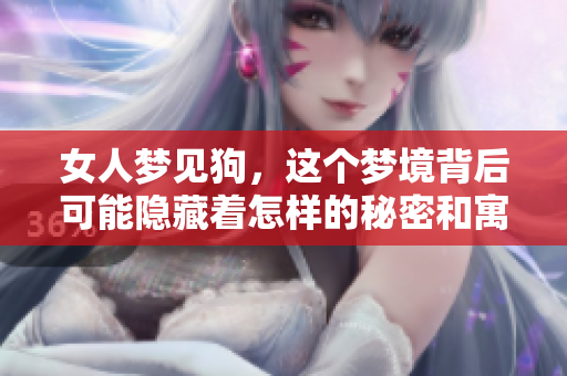 女人梦见狗，这个梦境背后可能隐藏着怎样的秘密和寓意呢