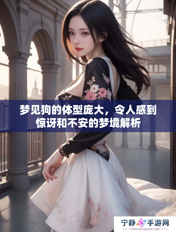 梦见狗的体型庞大，令人感到惊讶和不安的梦境解析