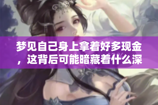 梦见自己身上拿着好多现金，这背后可能暗藏着什么深意呢