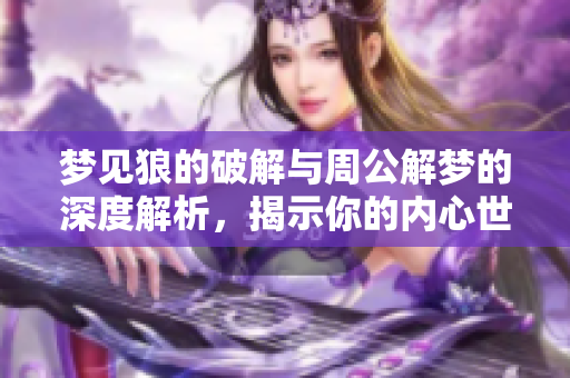 梦见狼的破解与周公解梦的深度解析，揭示你的内心世界