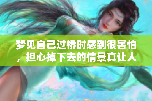 梦见自己过桥时感到很害怕，担心掉下去的情景真让人不安