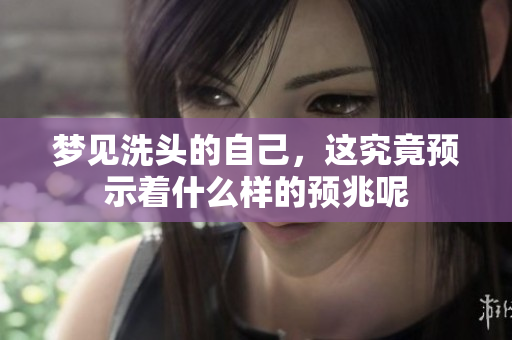 梦见洗头的自己，这究竟预示着什么样的预兆呢