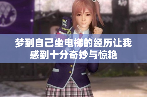 梦到自己坐电梯的经历让我感到十分奇妙与惊艳