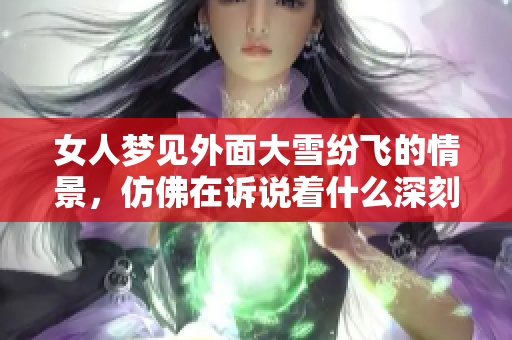 女人梦见外面大雪纷飞的情景，仿佛在诉说着什么深刻的意义
