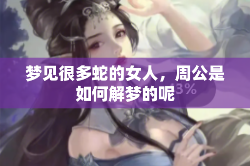 梦见很多蛇的女人，周公是如何解梦的呢