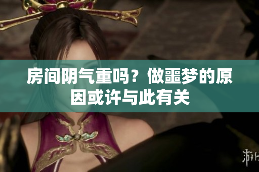 房间阴气重吗？做噩梦的原因或许与此有关
