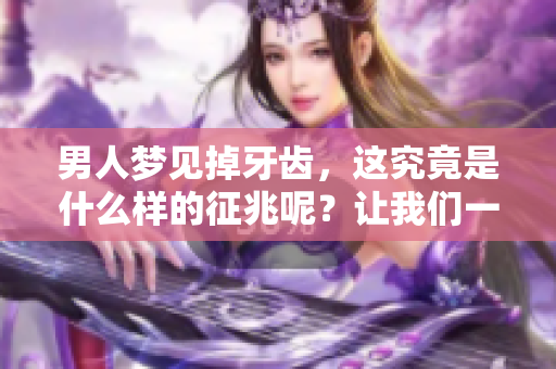 男人梦见掉牙齿，这究竟是什么样的征兆呢？让我们一起探讨一下吧！