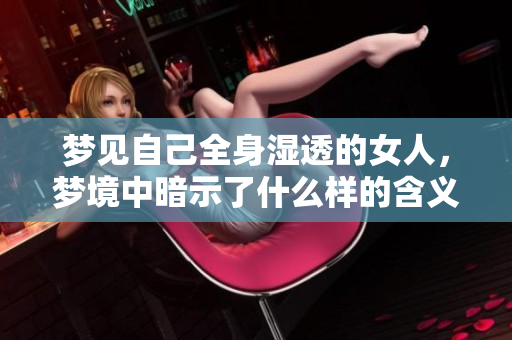 梦见自己全身湿透的女人，梦境中暗示了什么样的含义呢