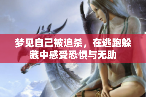 梦见自己被追杀，在逃跑躲藏中感受恐惧与无助