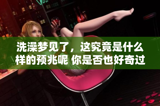 洗澡梦见了，这究竟是什么样的预兆呢 你是否也好奇过这个问题