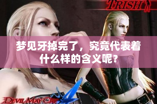 梦见牙掉完了，究竟代表着什么样的含义呢？